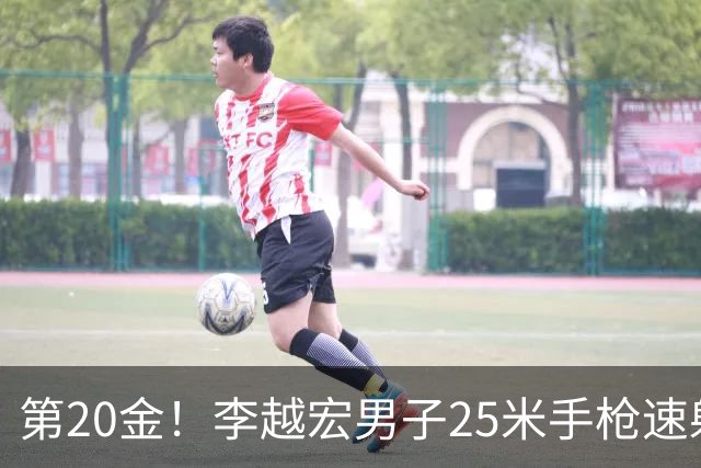 第20金！李越宏男子25米手枪速射夺冠 王鑫杰摘铜